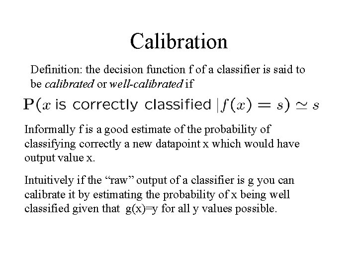 Calibration Definition: the decision function f of a classifier is said to be calibrated Calibration Definition: the decision function f of a classifier is said to be calibrated