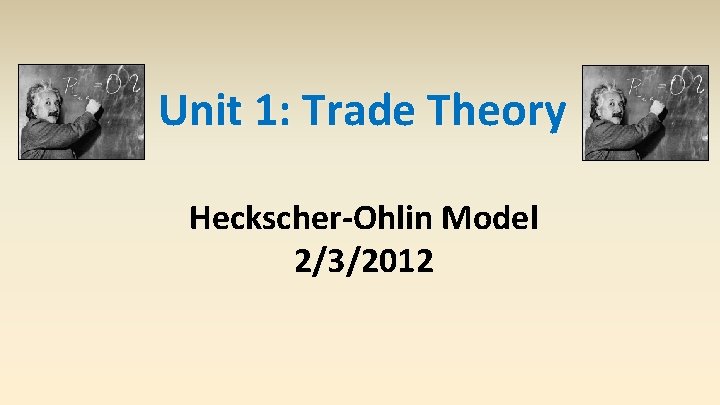Unit 1: Trade Theory Heckscher-Ohlin Model 2/3/2012 
