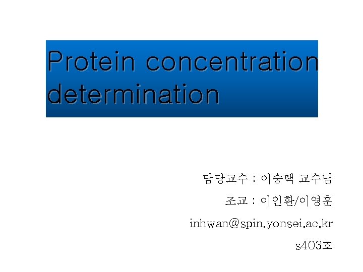 Protein concentration determination 담당교수 : 이승택 교수님 조교 : 이인환/이영훈 inhwan@spin. yonsei. ac. kr