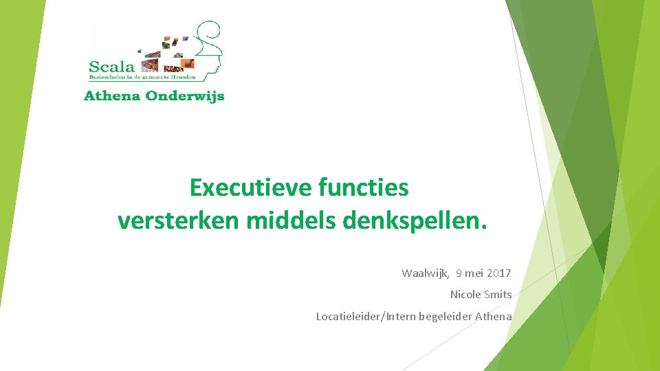 Executieve functies versterken middels denkspellen. Waalwijk, 9 mei 2017 Nicole Smits Locatieleider/Intern begeleider Athena