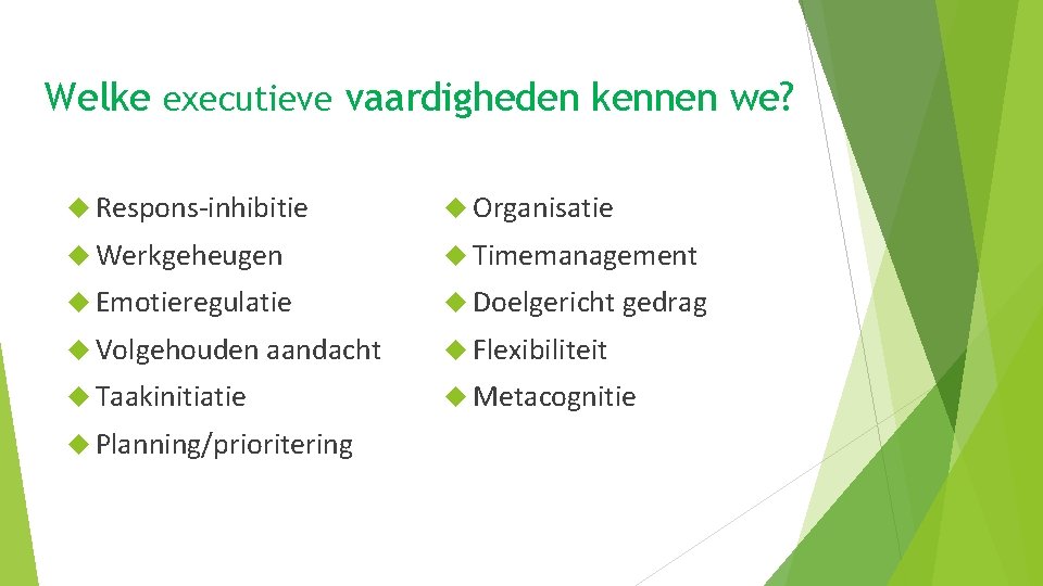 Welke executieve vaardigheden kennen we? Respons-inhibitie Organisatie Werkgeheugen Timemanagement Emotieregulatie Doelgericht gedrag Volgehouden aandacht