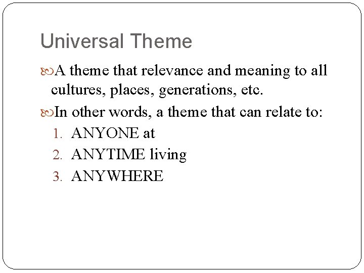 Universal Theme A theme that relevance and meaning to all cultures, places, generations, etc.