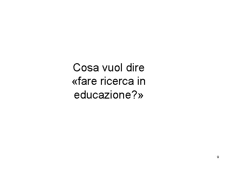  Cosa vuol dire «fare ricerca in educazione? » 9 