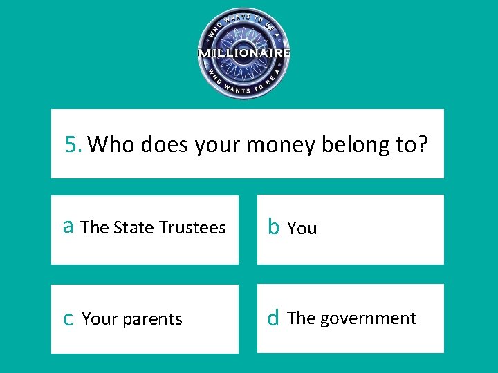 5. Who does your money belong to? a The State Trustees b You c