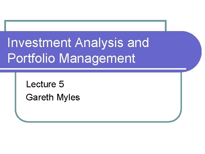 Investment Analysis and Portfolio Management Lecture 5 Gareth Myles 