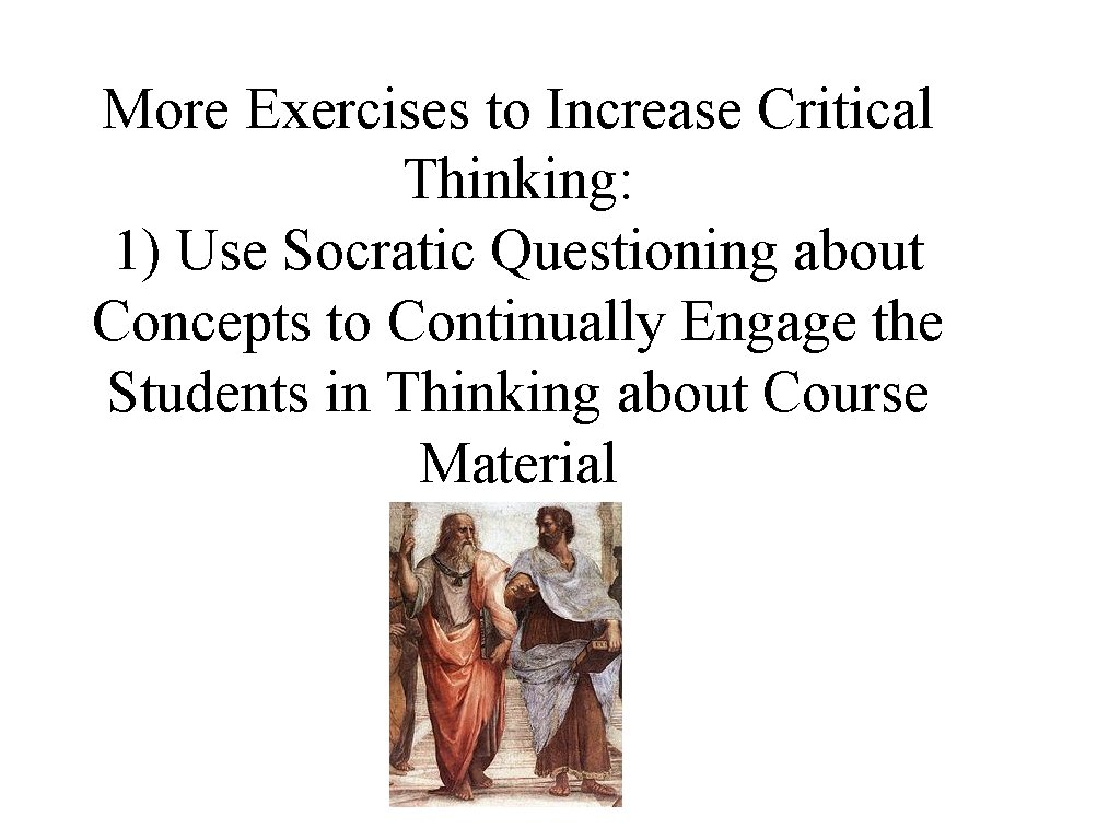 More Exercises to Increase Critical Thinking: 1) Use Socratic Questioning about Concepts to Continually More Exercises to Increase Critical Thinking: 1) Use Socratic Questioning about Concepts to Continually