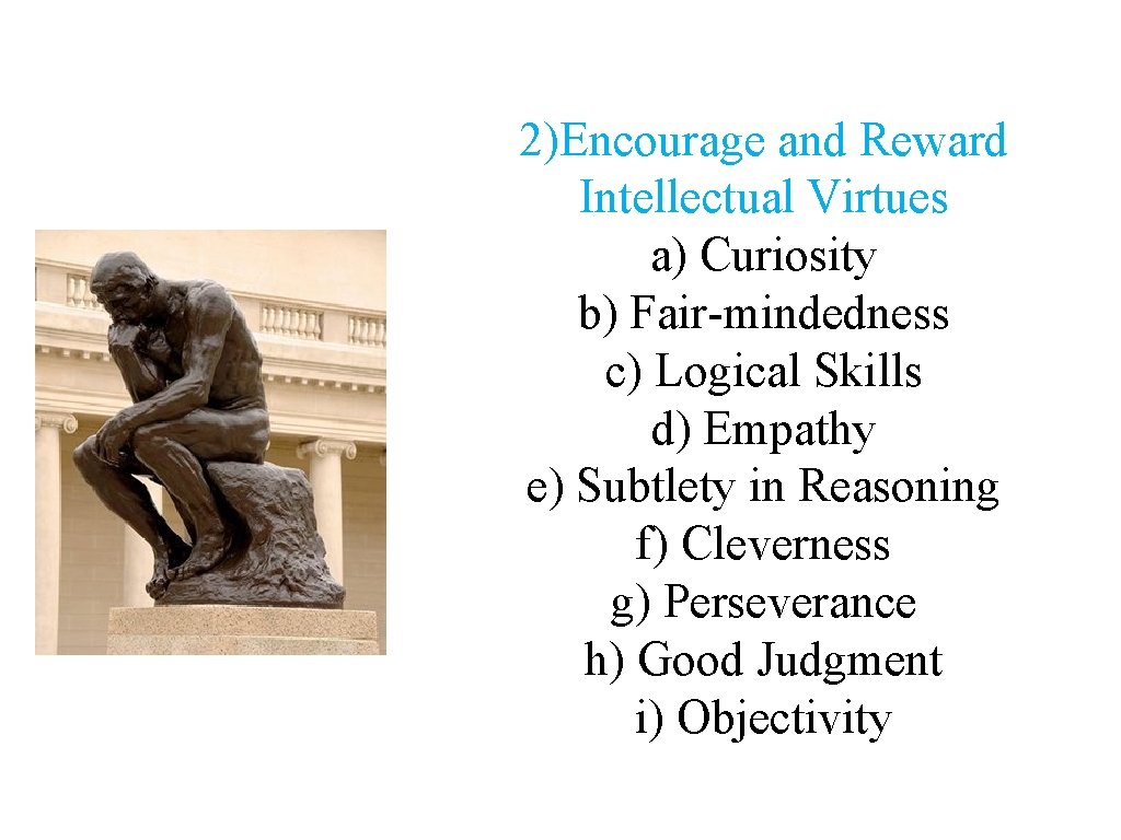 2)Encourage and Reward Intellectual Virtues a) Curiosity b) Fair-mindedness c) Logical Skills d) Empathy 2)Encourage and Reward Intellectual Virtues a) Curiosity b) Fair-mindedness c) Logical Skills d) Empathy