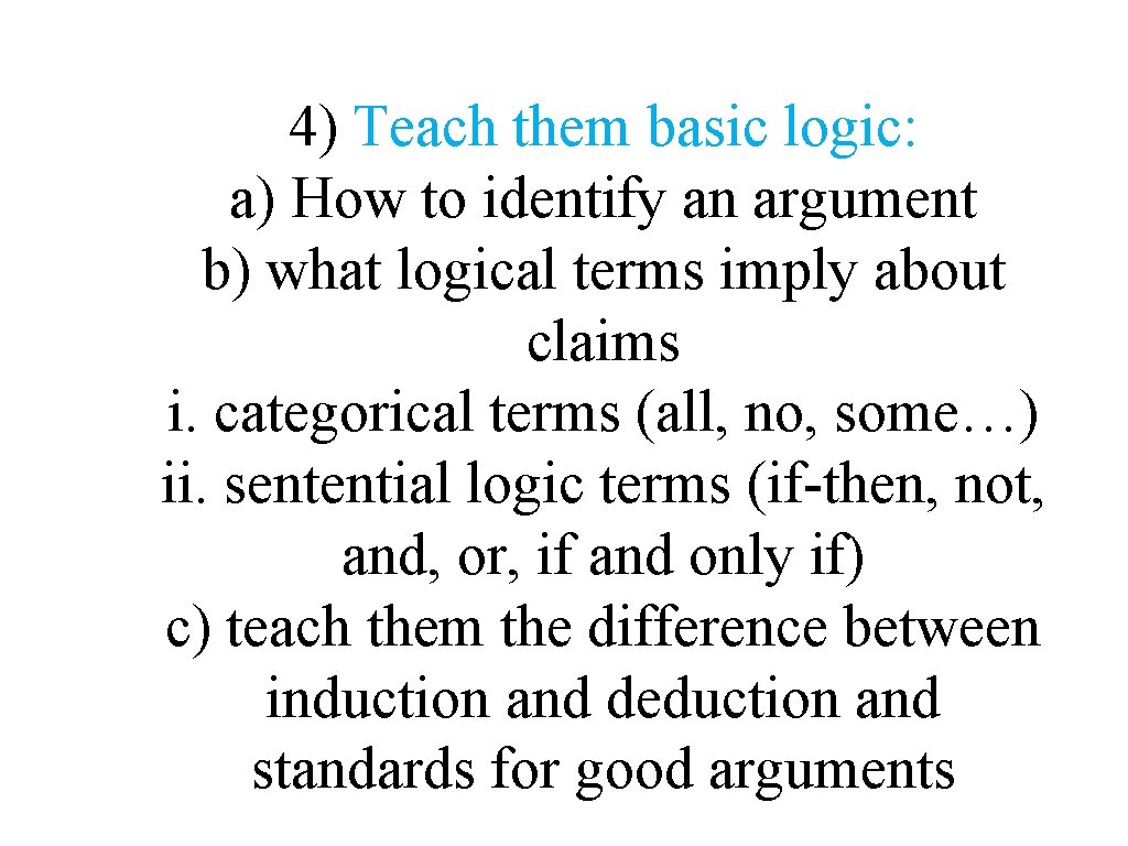 4) Teach them basic logic: a) How to identify an argument b) what logical 4) Teach them basic logic: a) How to identify an argument b) what logical