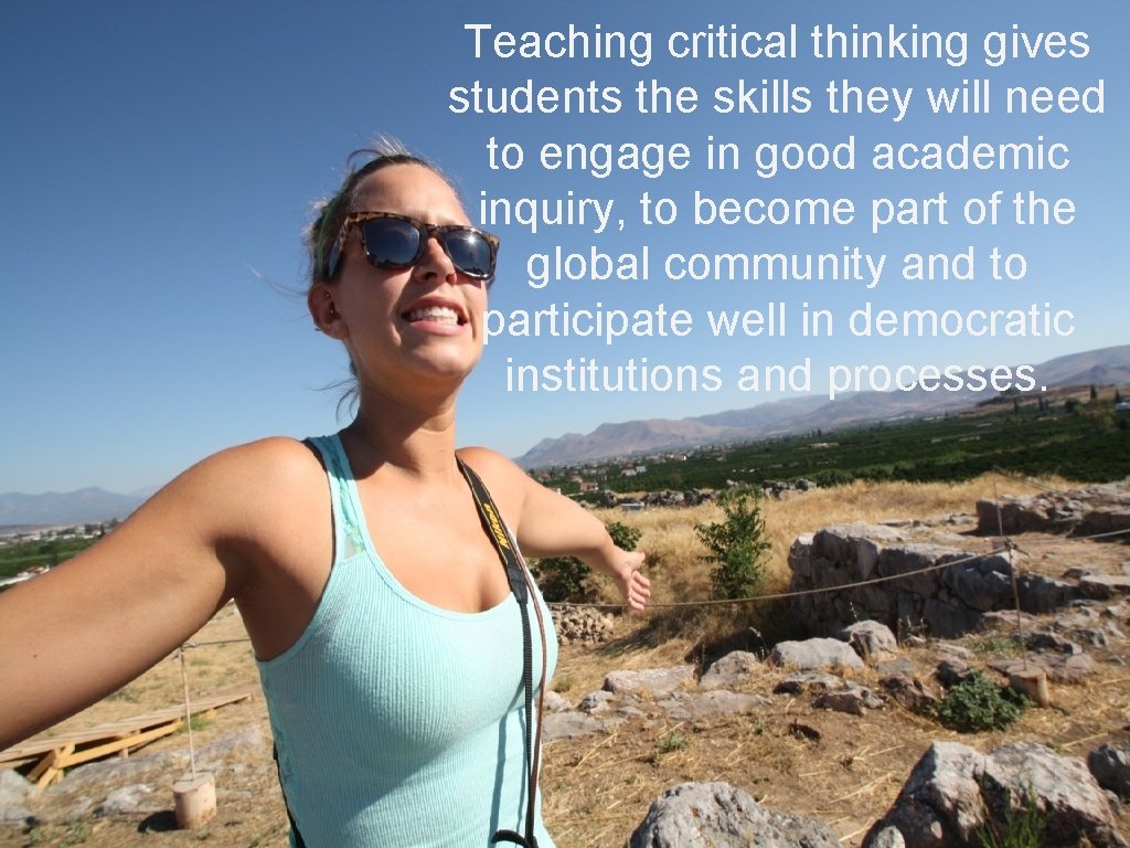 Teaching critical thinking gives students the skills they will need to engage in good Teaching critical thinking gives students the skills they will need to engage in good