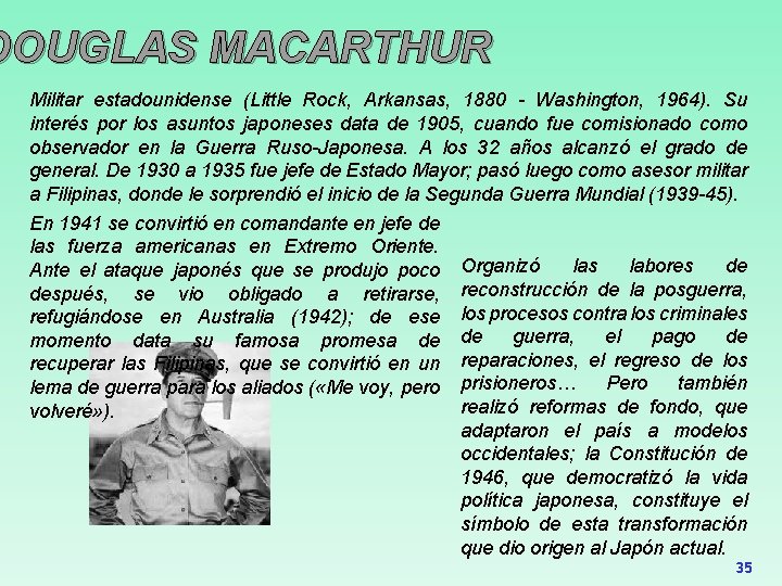 DOUGLAS MACARTHUR Militar estadounidense (Little Rock, Arkansas, 1880 - Washington, 1964). Su interés por