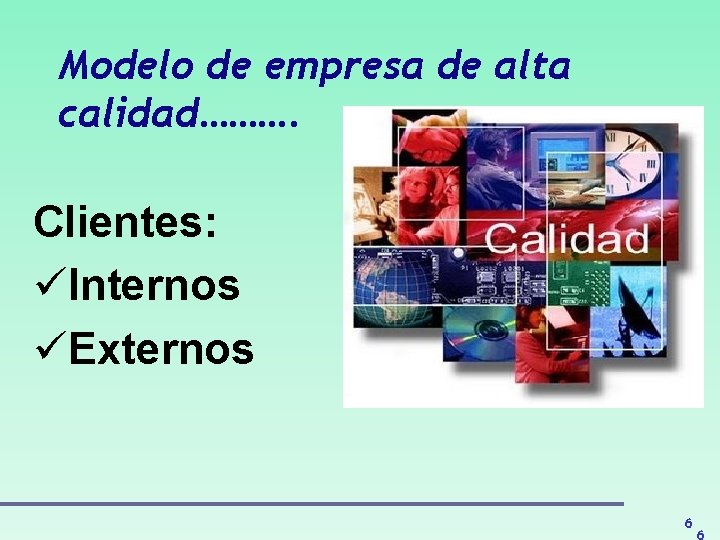 Modelo de empresa de alta calidad………. Clientes: üInternos üExternos 6 