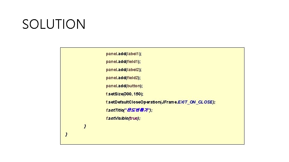 SOLUTION panel. add(label 1); panel. add(field 1); panel. add(label 2); panel. add(field 2); panel.