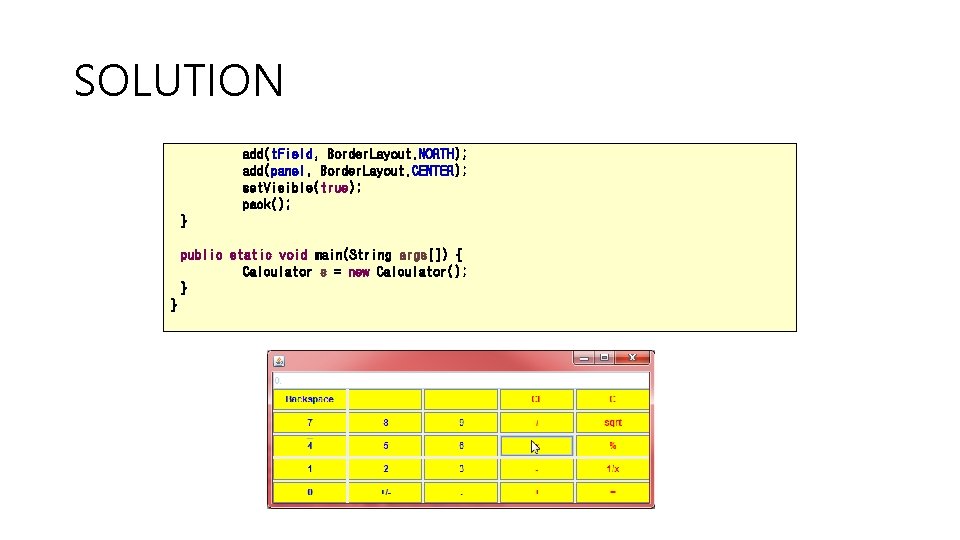 SOLUTION add(t. Field, Border. Layout. NORTH); add(panel, Border. Layout. CENTER); set. Visible(true); pack(); }