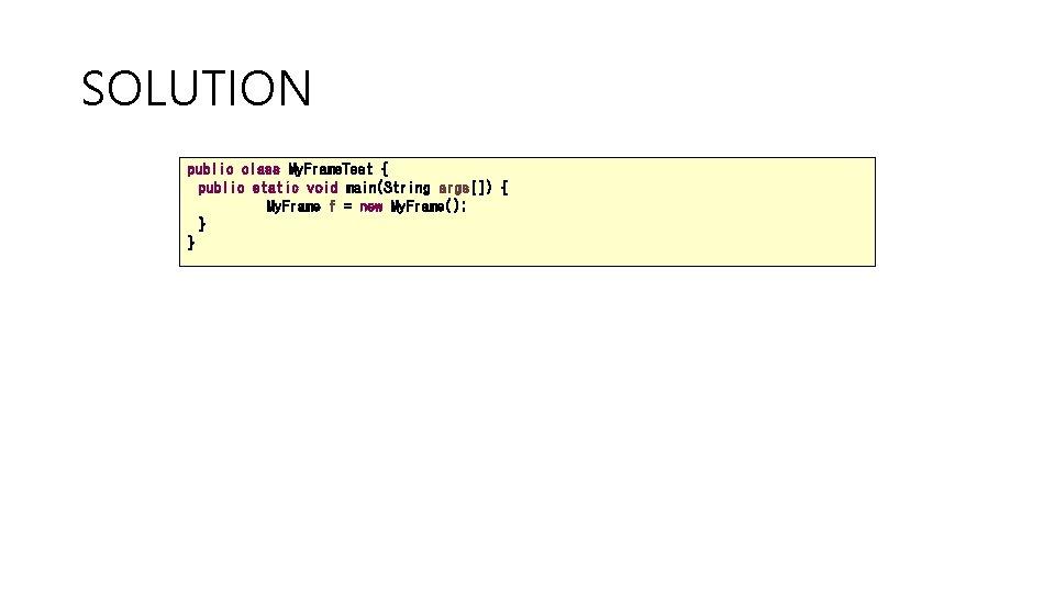 SOLUTION public class My. Frame. Test { public static void main(String args[]) { My.