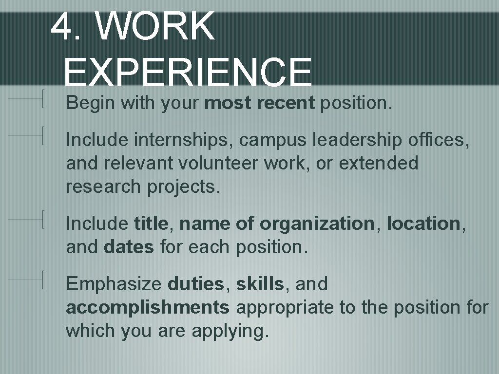 4. WORK EXPERIENCE Begin with your most recent position. Include internships, campus leadership offices,