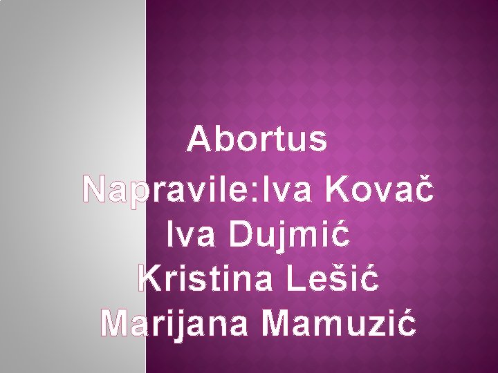 Abortus Napravile: Iva Kovač Iva Dujmić Kristina Lešić Marijana Mamuzić 