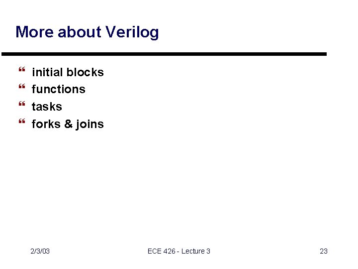 More about Verilog } } initial blocks functions tasks forks & joins 2/3/03 ECE