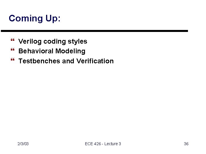Coming Up: } Verilog coding styles } Behavioral Modeling } Testbenches and Verification 2/3/03