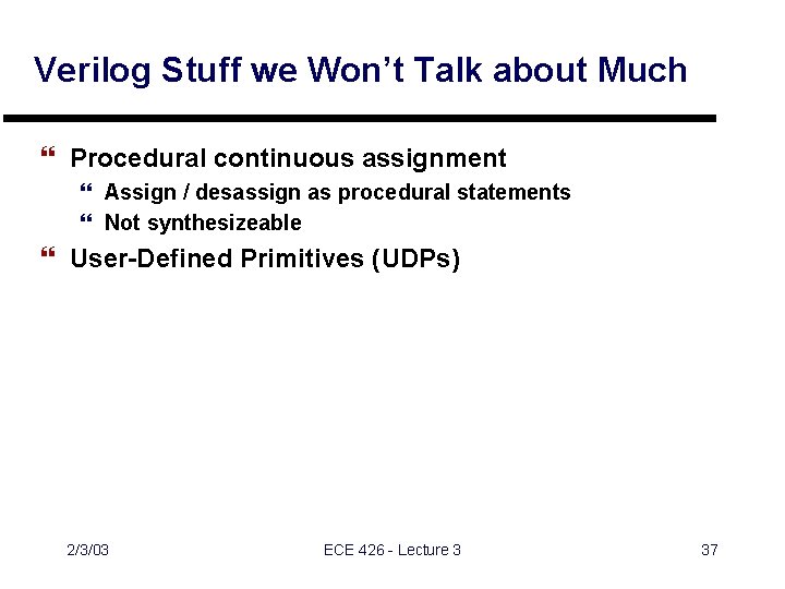 Verilog Stuff we Won’t Talk about Much } Procedural continuous assignment } Assign /