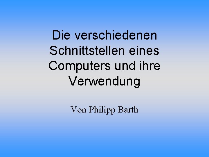 Die verschiedenen Schnittstellen eines Computers und ihre Verwendung Von Philipp Barth 