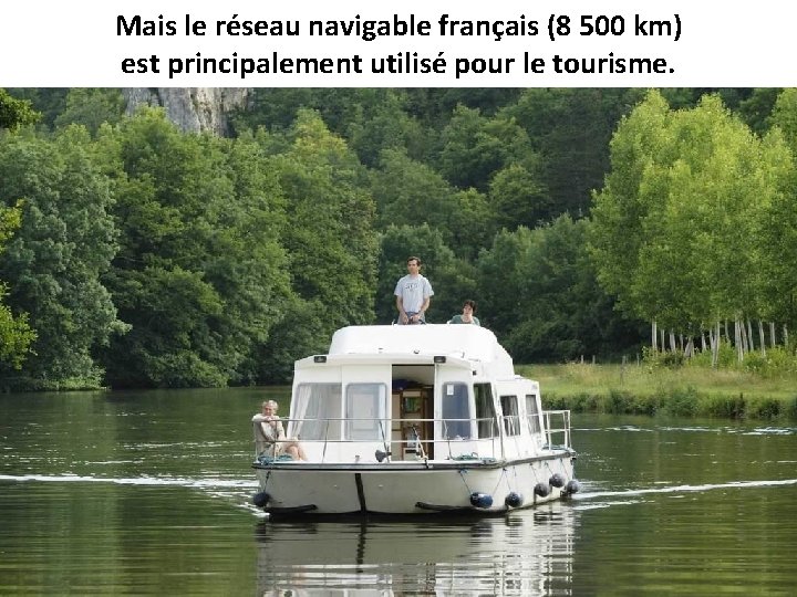 Mais le réseau navigable français (8 500 km) est principalement utilisé pour le tourisme.