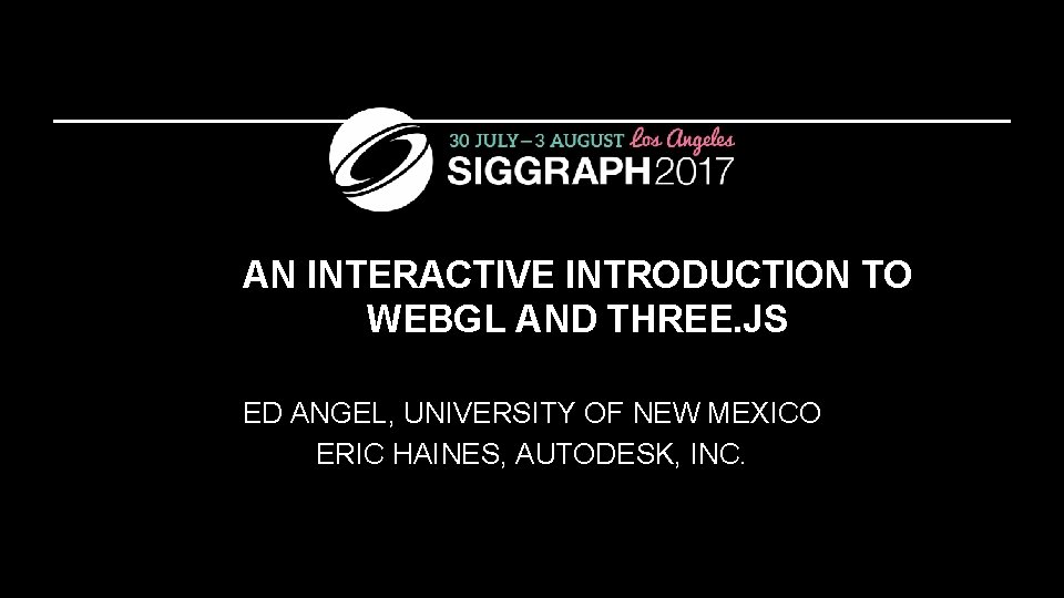 AN INTERACTIVE INTRODUCTION TO WEBGL AND THREE. JS ED ANGEL, UNIVERSITY OF NEW MEXICO