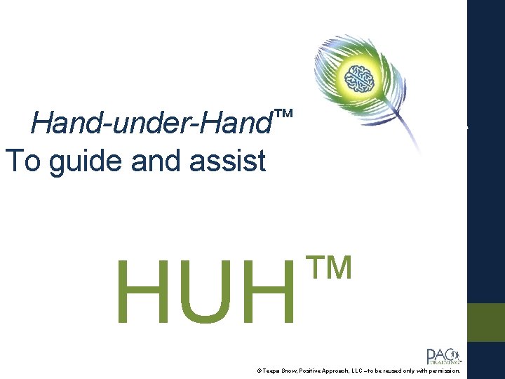 Hand-under-Hand™ To guide and assist ™ HUH © Teepa Snow, Positive Approach, LLC –