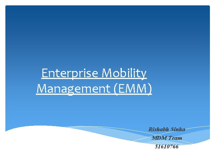 Enterprise Mobility Management (EMM) Rishabh Sinha MDM Team 51610766 