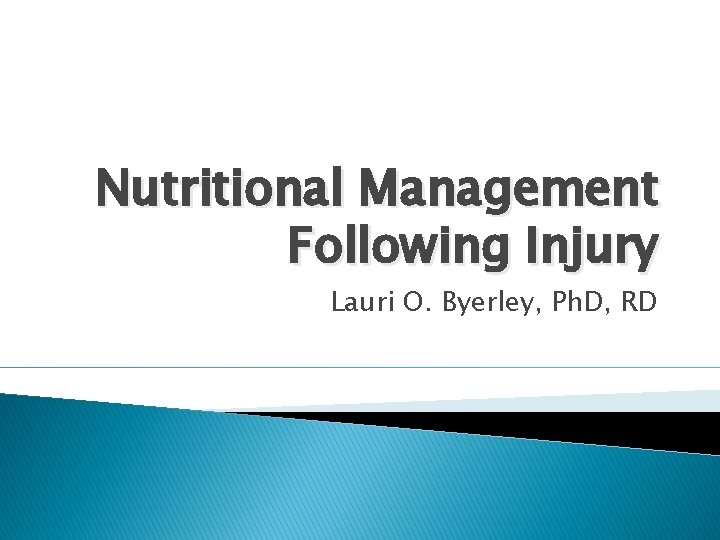 Nutritional Management Following Injury Lauri O. Byerley, Ph. D, RD 