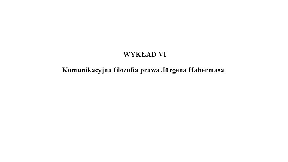  WYKŁAD VI Komunikacyjna filozofia prawa Jürgena Habermasa 