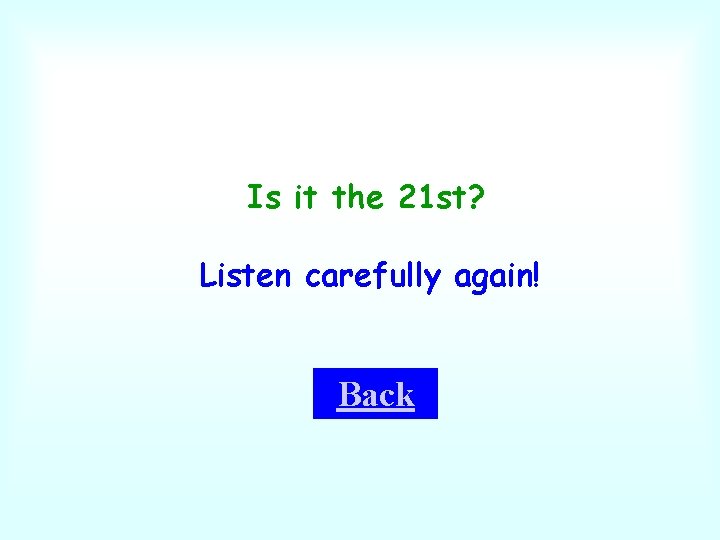 Is it the 21 st? Listen carefully again! Back 