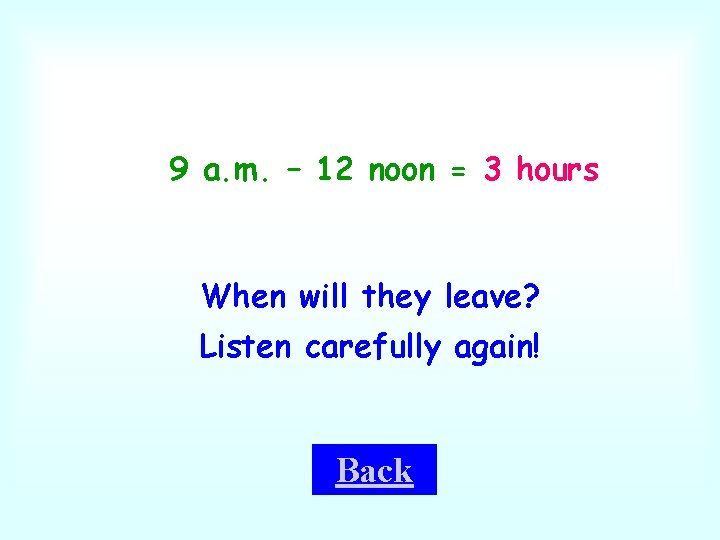 9 a. m. – 12 noon = 3 hours When will they leave? Listen