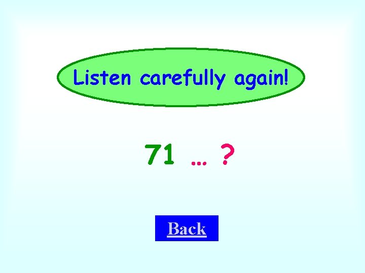 Listen carefully again! 71 … ? Back 