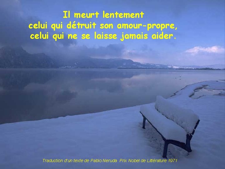 Il meurt lentement celui qui détruit son amour-propre, celui qui ne se laisse jamais Il meurt lentement celui qui détruit son amour-propre, celui qui ne se laisse jamais