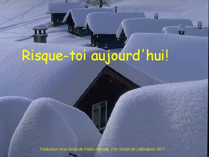 Risque-toi aujourd'hui! Traduction d’un texte de Pablo Neruda Prix Nobel de Littérature 1971 Risque-toi aujourd'hui! Traduction d’un texte de Pablo Neruda Prix Nobel de Littérature 1971