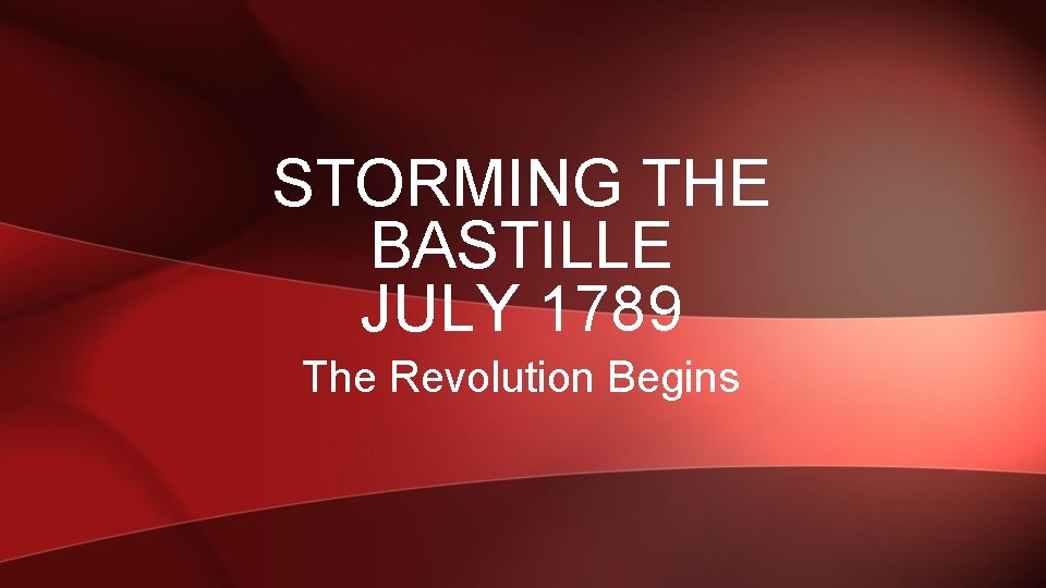 STORMING THE BASTILLE JULY 1789 The Revolution Begins 