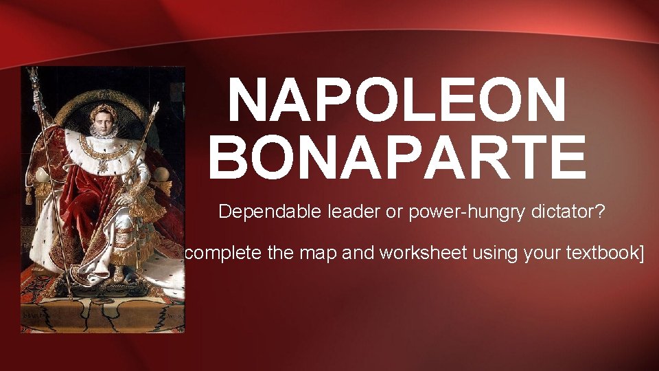 NAPOLEON BONAPARTE Dependable leader or power-hungry dictator? [complete the map and worksheet using your