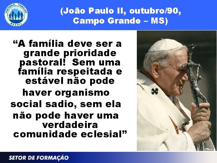 (João Paulo II, outubro/90, Campo Grande – MS) “A família deve ser a grande