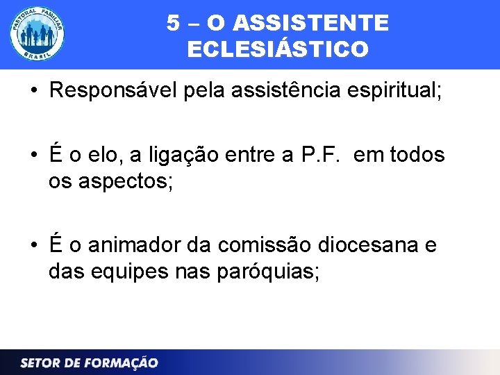 5 – O ASSISTENTE ECLESIÁSTICO • Responsável pela assistência espiritual; • É o elo,