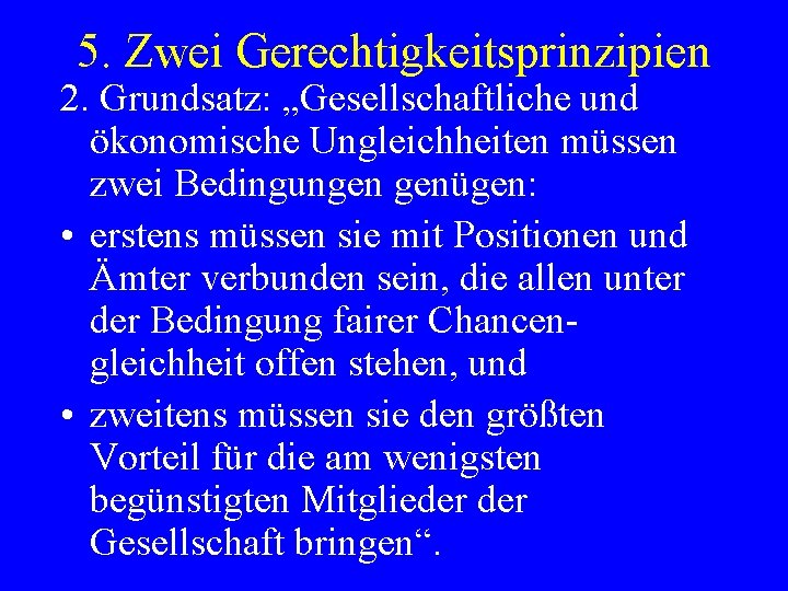 5. Zwei Gerechtigkeitsprinzipien 2. Grundsatz: „Gesellschaftliche und ökonomische Ungleichheiten müssen zwei Bedingungen genügen: •