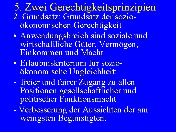 5. Zwei Gerechtigkeitsprinzipien 2. Grundsatz: Grundsatz der sozioökonomischen Gerechtigkeit • Anwendungsbreich sind soziale und