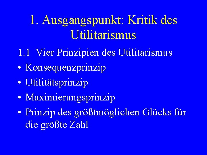 1. Ausgangspunkt: Kritik des Utilitarismus 1. 1 Vier Prinzipien des Utilitarismus • Konsequenzprinzip •