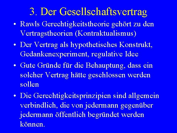 3. Der Gesellschaftsvertrag • Rawls Gerechtigkeitstheorie gehört zu den Vertragstheorien (Kontraktualismus) • Der Vertrag