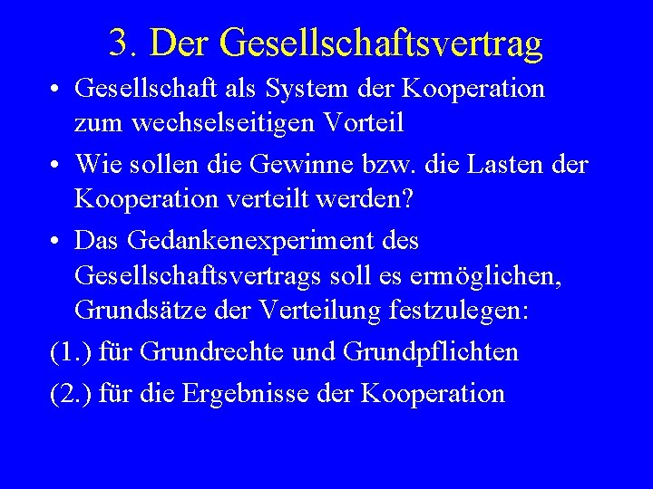 3. Der Gesellschaftsvertrag • Gesellschaft als System der Kooperation zum wechselseitigen Vorteil • Wie