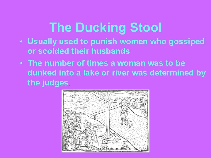 The Ducking Stool • Usually used to punish women who gossiped or scolded their