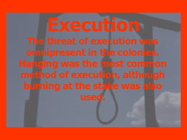 Execution The threat of execution was omnipresent in the colonies. Hanging was the most