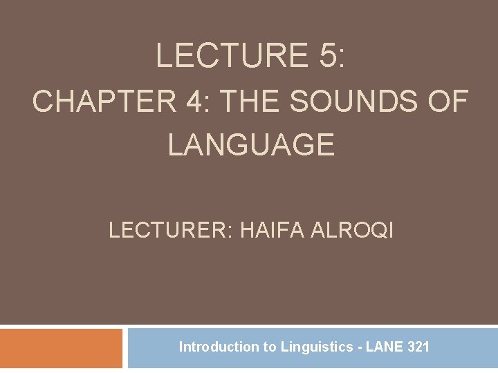 LECTURE 5: CHAPTER 4: THE SOUNDS OF LANGUAGE LECTURER: HAIFA ALROQI Introduction to Linguistics
