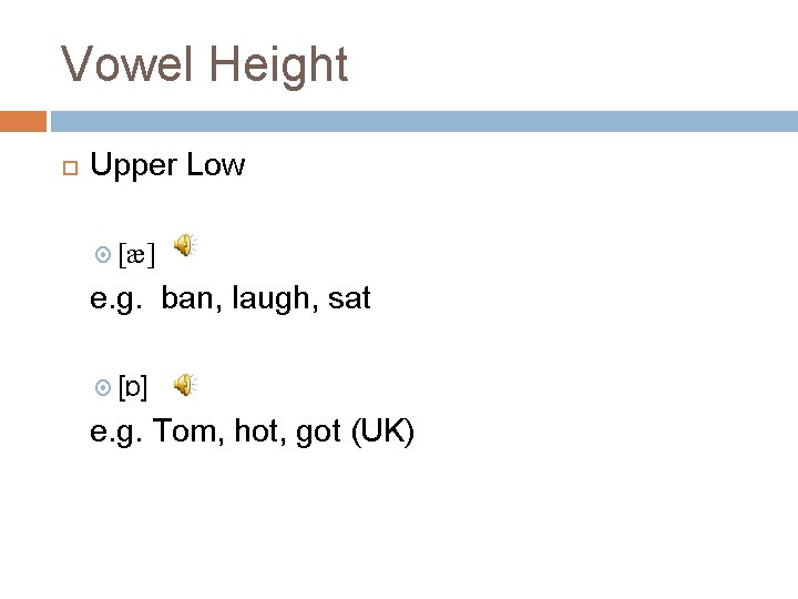 Vowel Height Upper Low [æ] e. g. ban, laugh, sat [ɒ] e. g. Tom,