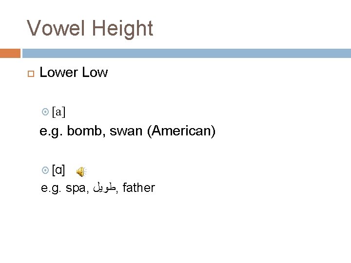 Vowel Height Lower Low [a] e. g. bomb, swan (American) [ɑ] e. g. spa,