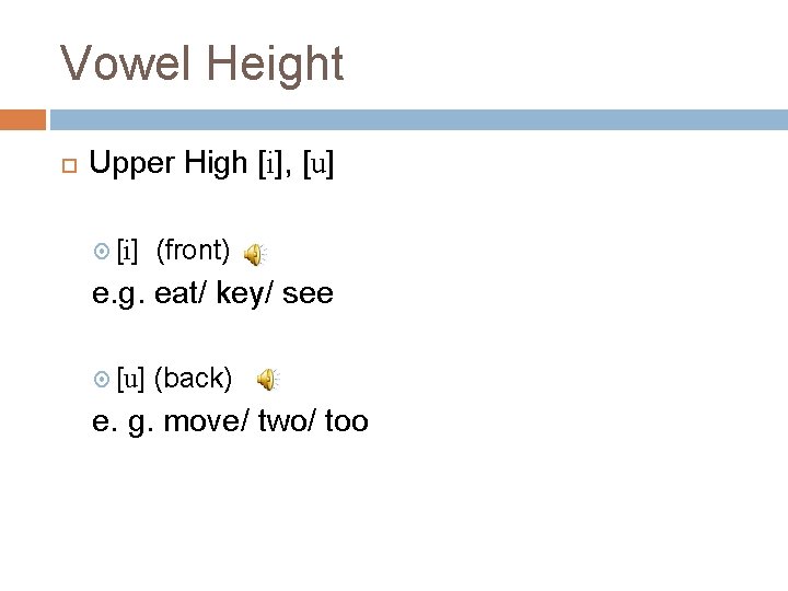 Vowel Height Upper High [i], [u] [i] (front) e. g. eat/ key/ see [u]